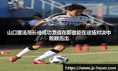 山口雷法与长崎成功激战在即谁能在这场对决中脱颖而出